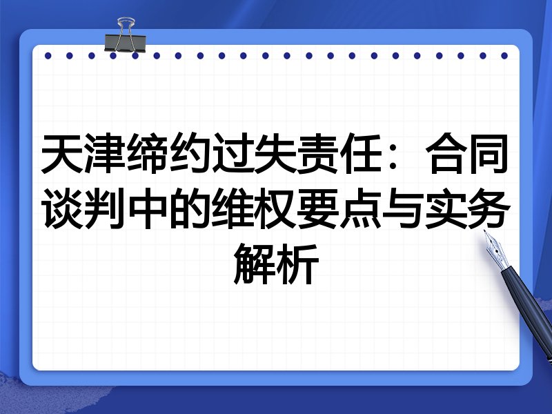 天津缔约过失责任:合同谈判中的维权要点与实务解析