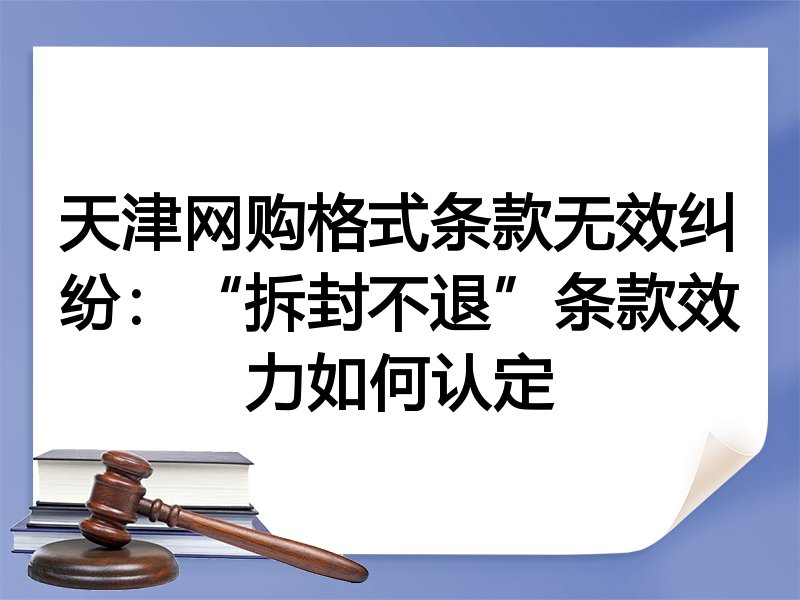 天津网购格式条款无效纠纷：“拆封不退”条款效力如何认定