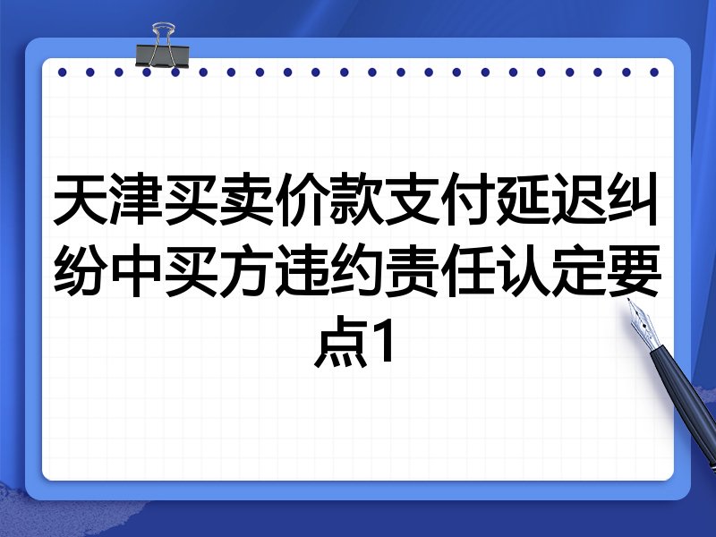 天津买卖价款支付延迟纠纷中买方违约责任认定要点1