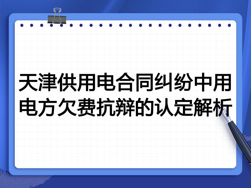 天津供用电合同纠纷中用电方欠费抗辩的认定解析
