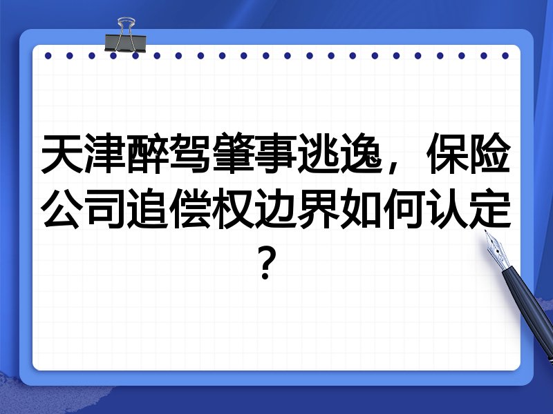 天津醉驾肇事逃逸,保险公司追偿权边界如何认定?