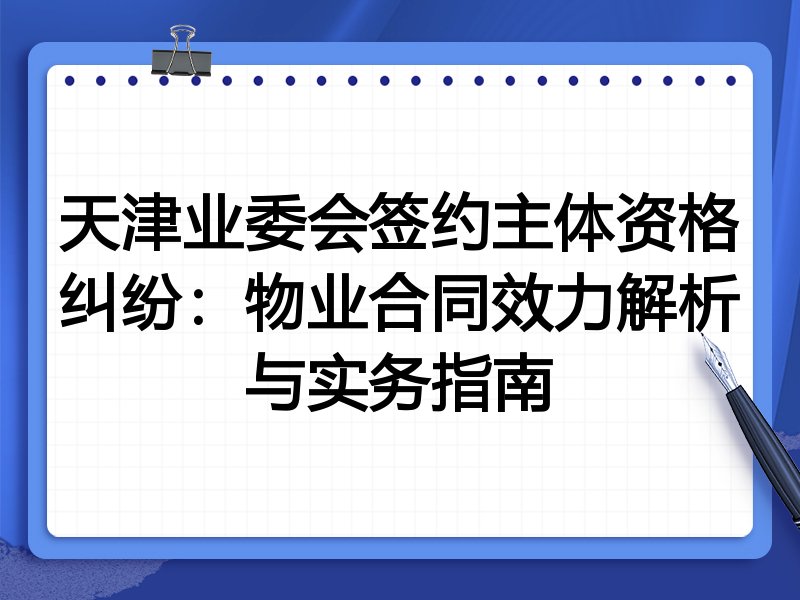 天津业委会签约主体资格纠纷:物业合同效力解析与实务指南