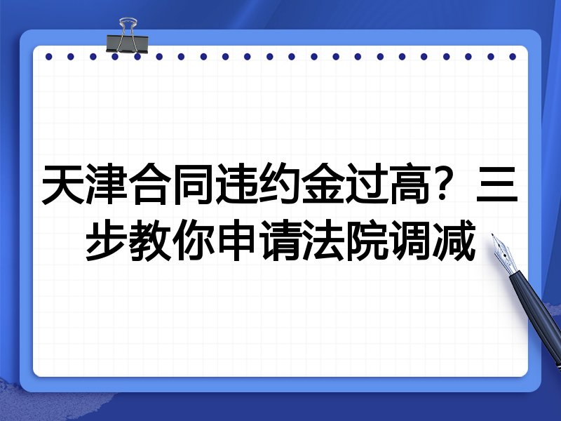 天津合同违约金过高?三步教你申请法院调减
