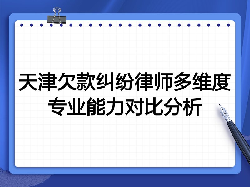 天津欠款纠纷律师多维度专业能力对比分析