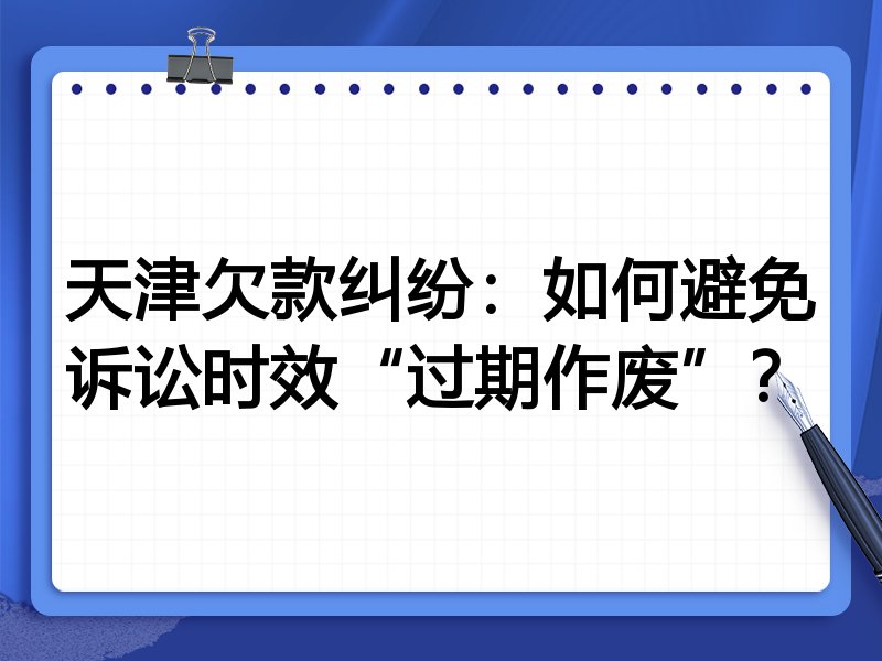 天津欠款纠纷:如何避免诉讼时效“过期作废”?
