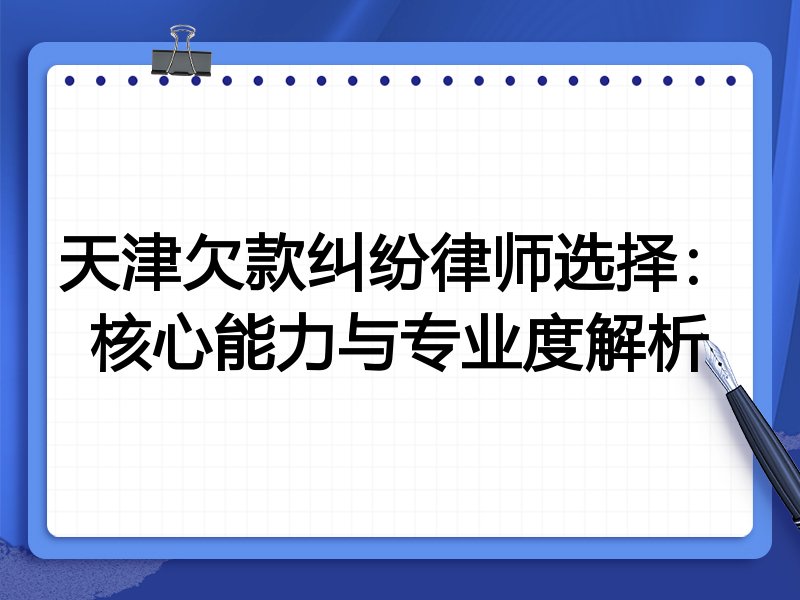 天津欠款纠纷律师选择:核心能力与专业度解析