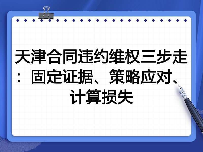 天津合同违约维权三步走:固定证据、策略应对、计算损失