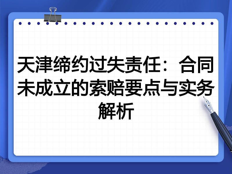天津缔约过失责任:合同未成立的索赔要点与实务解析