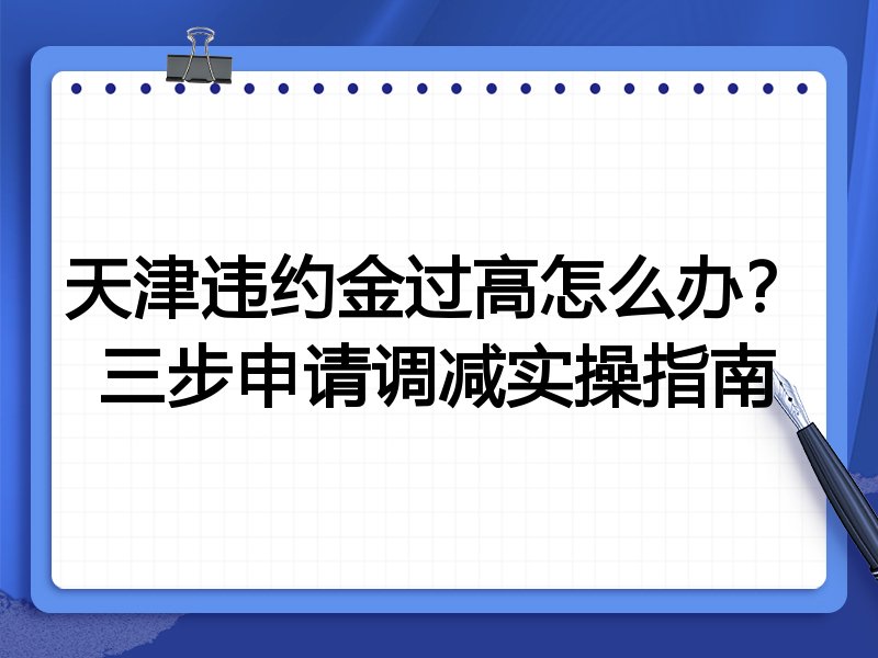 天津违约金过高怎么办?三步申请调减实操指南