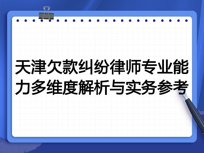 天津欠款纠纷律师专业能力多维度解析与实务参考
