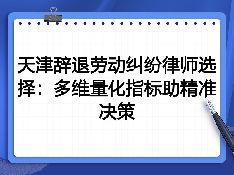 天津辞退劳动纠纷律师选择：多维量化指标助精准决策