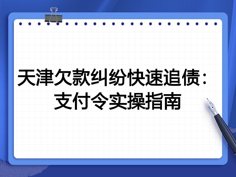 天津欠款纠纷快速追债:支付令实操指南