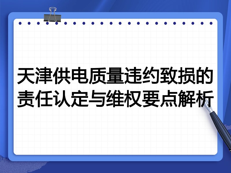 天津供电质量违约致损的责任认定与维权要点解析