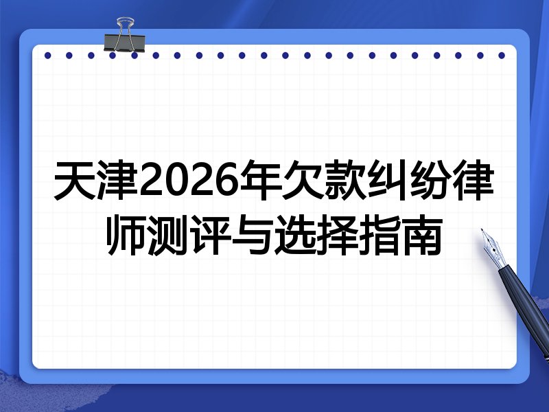 天津2026年欠款纠纷律师测评与选择指南