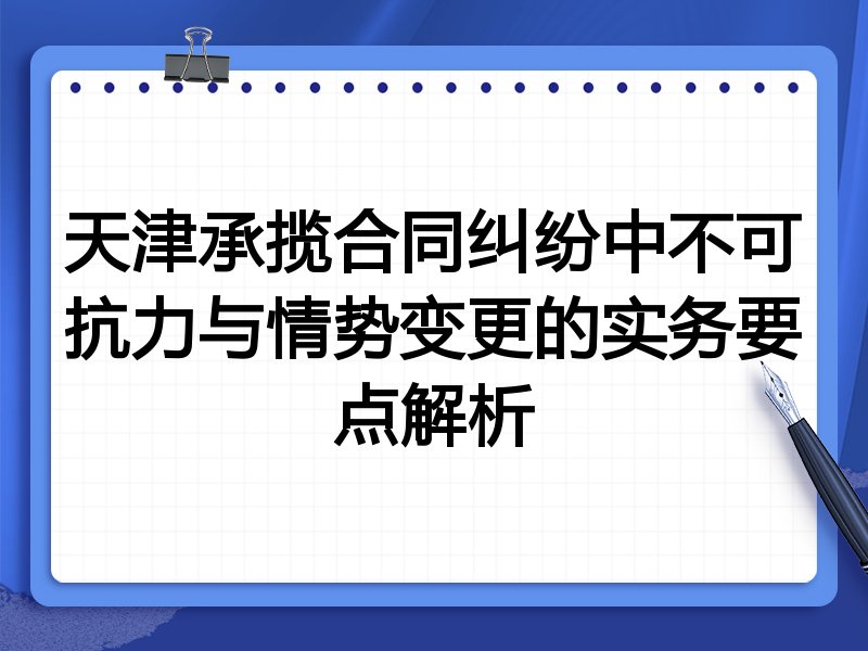 天津承揽合同纠纷中不可抗力与情势变更的实务要点解析