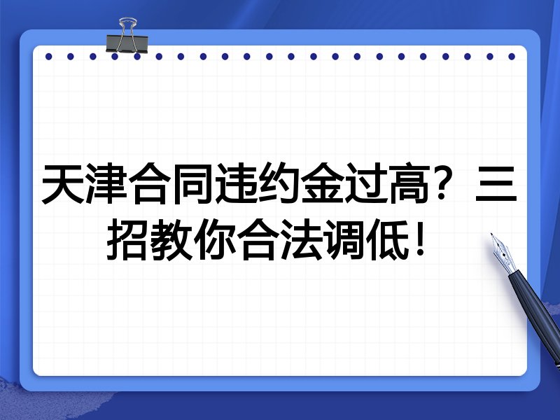 天津合同违约金过高?三招教你合法调低!