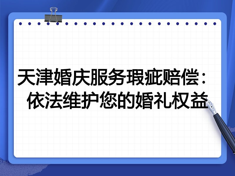 天津婚庆服务瑕疵赔偿:依法维护您的婚礼权益