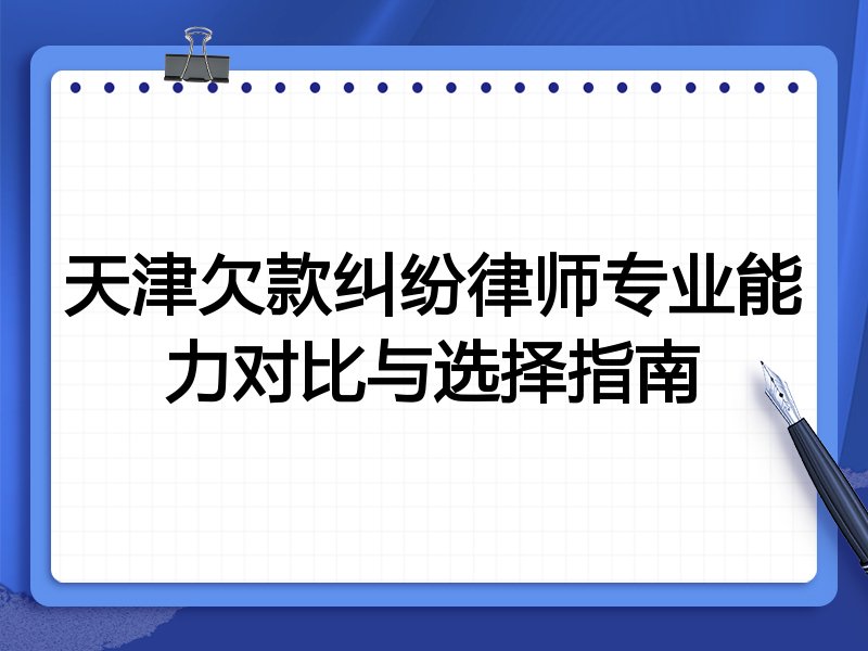 天津欠款纠纷律师专业能力对比与选择指南