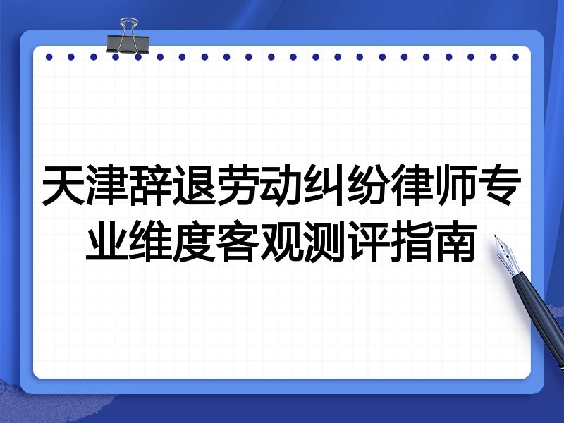 天津辞退劳动纠纷律师专业维度客观测评指南