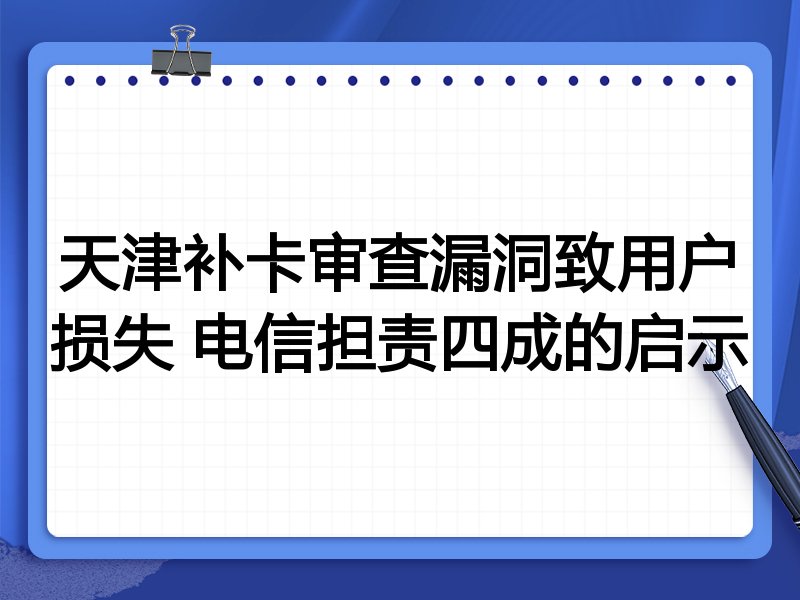 天津补卡审查漏洞致用户损失 电信担责四成的启示