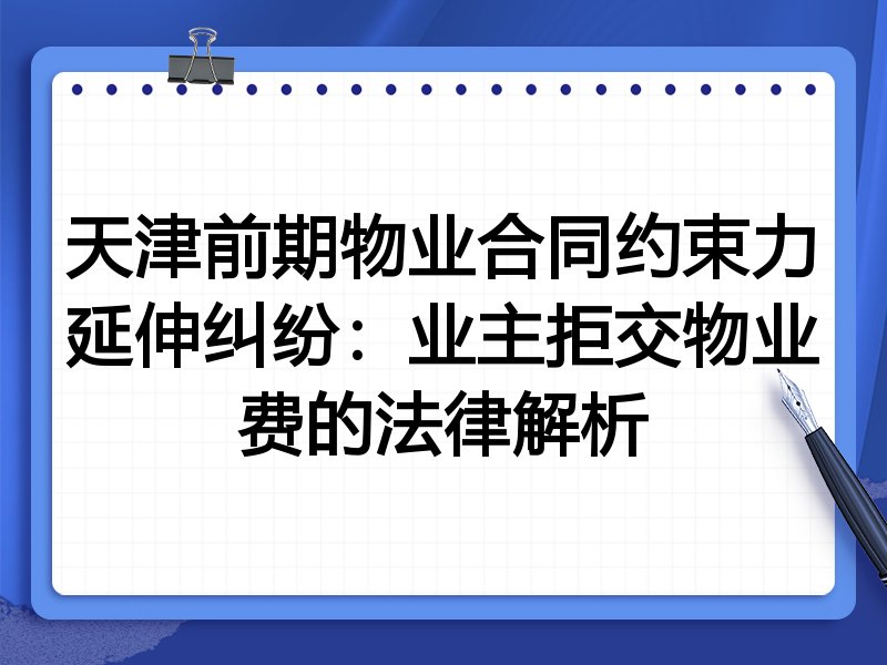 天津前期物业合同约束力延伸纠纷：业主拒交物业费的法律解析