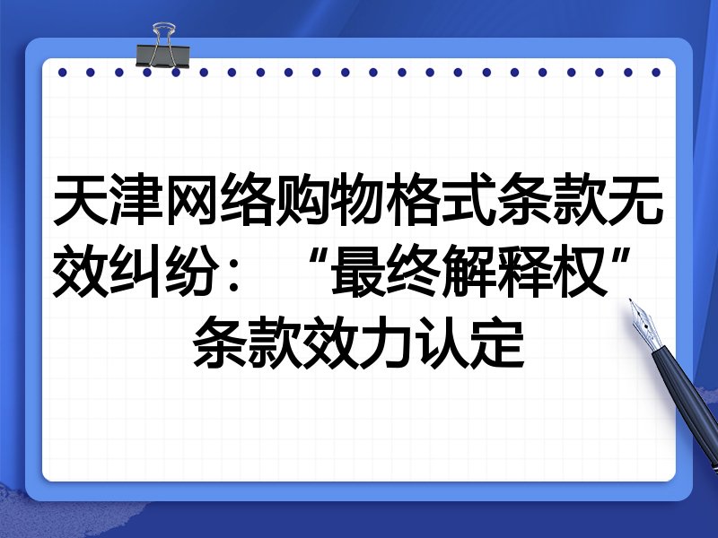 天津网络购物格式条款无效纠纷：“最终解释权”条款效力认定