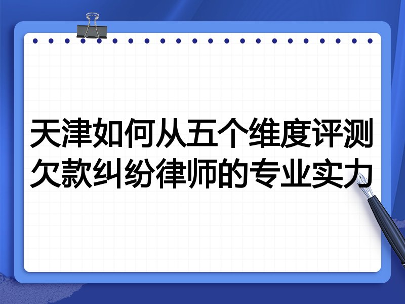 天津如何从五个维度评测欠款纠纷律师的专业实力
