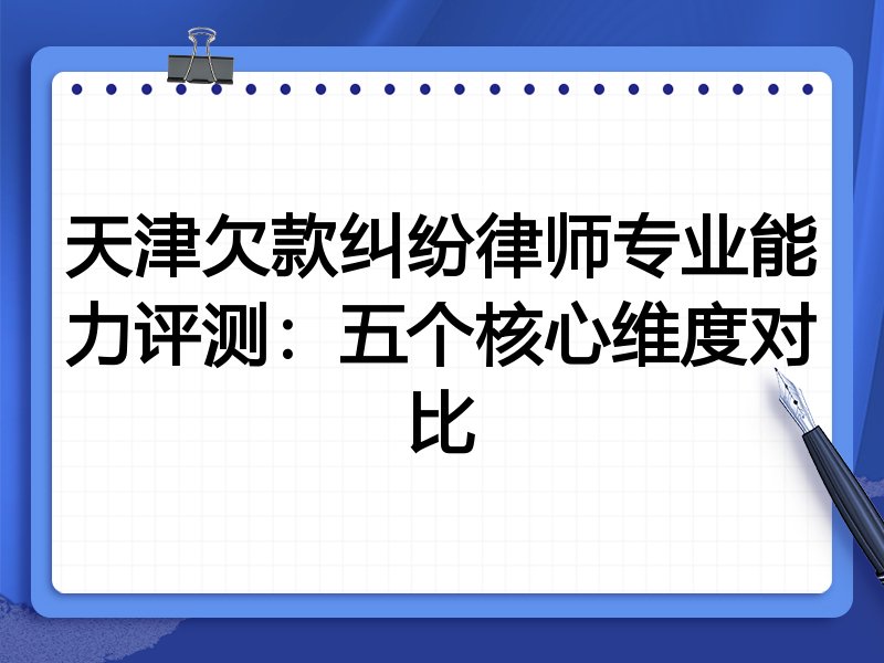天津欠款纠纷律师专业能力评测:五个核心维度对比