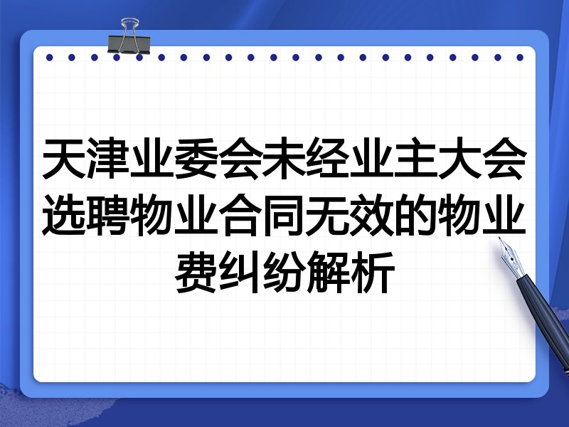 天津业委会未经业主大会选聘物业合同无效的物业费纠纷解析