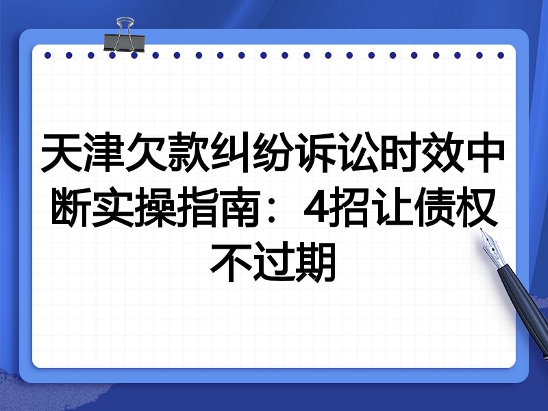 天津欠款纠纷诉讼时效中断实操指南:4招让债权不过期