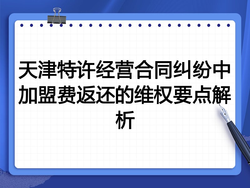 天津特许经营合同纠纷中加盟费返还的维权要点解析