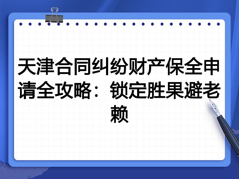 天津合同纠纷财产保全申请全攻略:锁定胜果避老赖