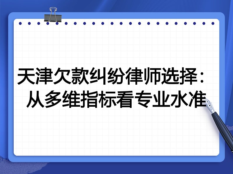 天津欠款纠纷律师选择:从多维指标看专业水准