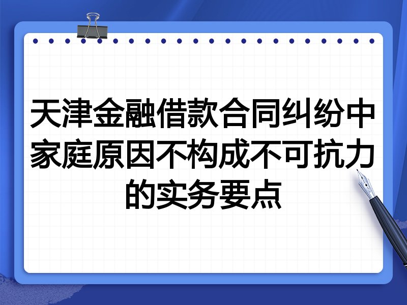 天津金融借款合同纠纷中家庭原因不构成不可抗力的实务要点