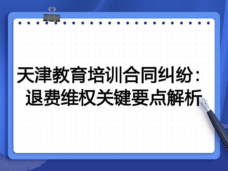 天津教育培训合同纠纷:退费维权关键要点解析