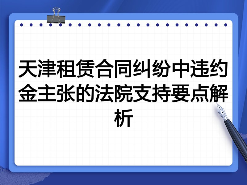 天津租赁合同纠纷中违约金主张的法院支持要点解析