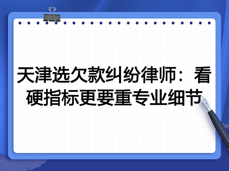 天津选欠款纠纷律师:看硬指标更要重专业细节