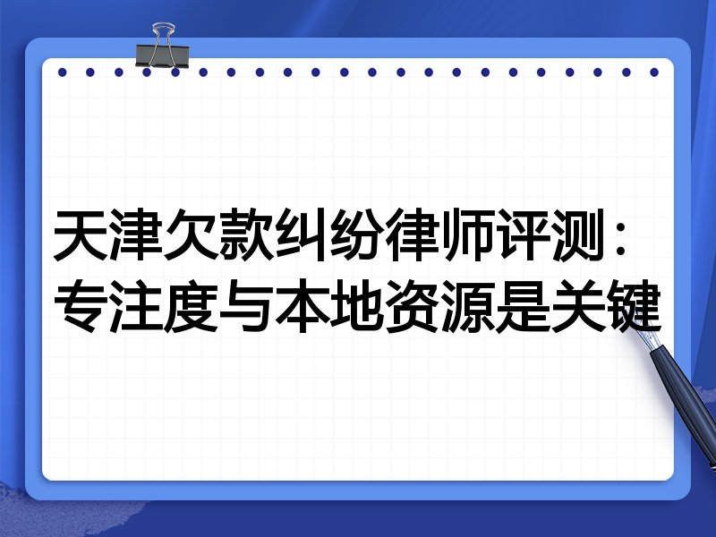 天津欠款纠纷律师评测:专注度与本地资源是关键