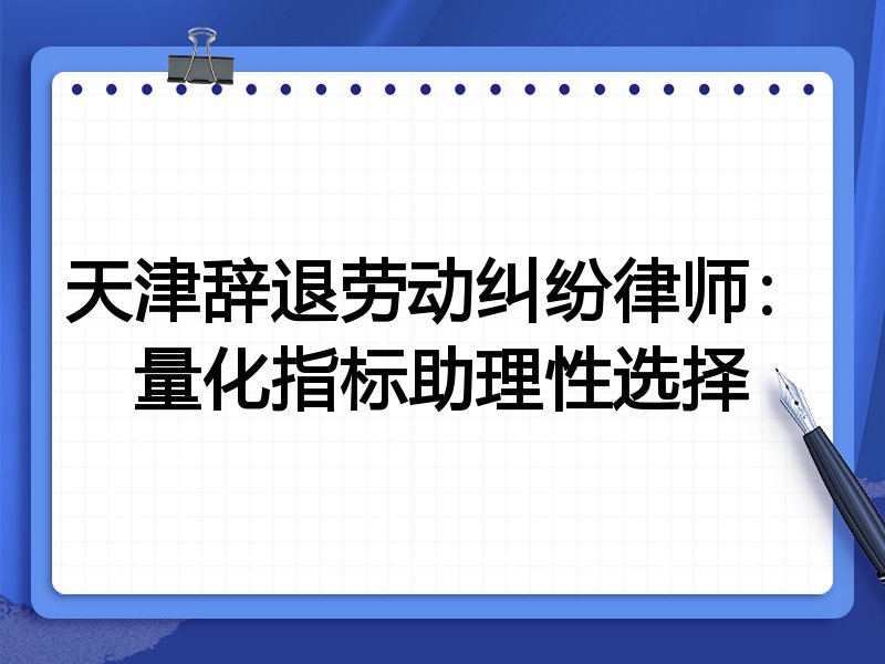 天津辞退劳动纠纷律师:量化指标助理性选择