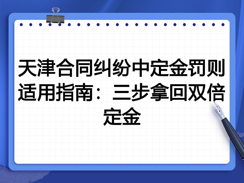 天津合同纠纷中定金罚则适用指南:三步拿回双倍定金