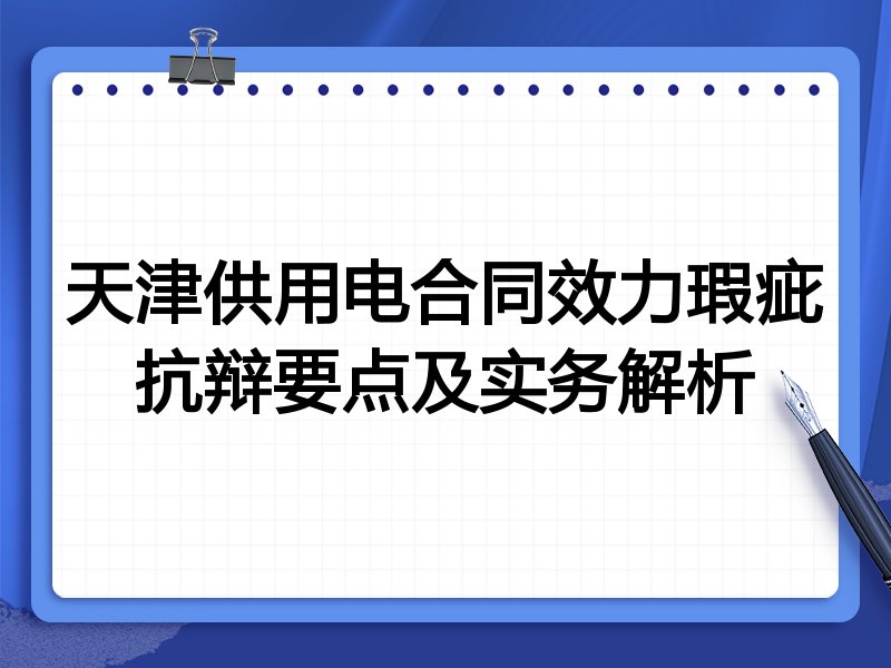 天津供用电合同效力瑕疵抗辩要点及实务解析