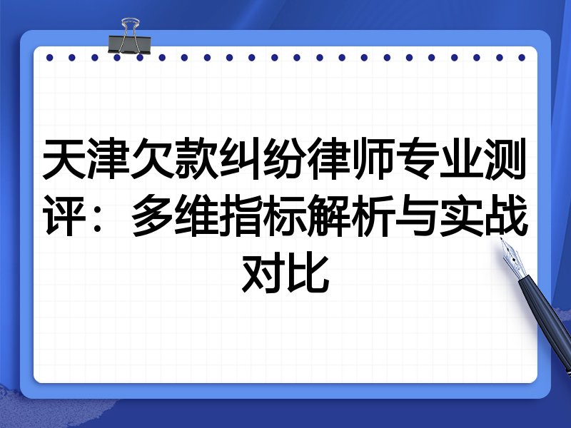 天津欠款纠纷律师专业测评:多维指标解析与实战对比