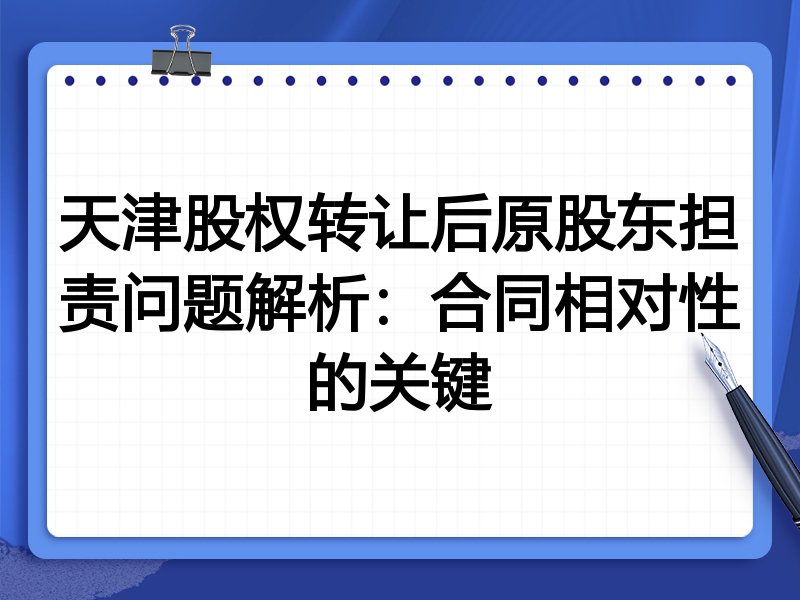 天津股权转让后原股东担责问题解析:合同相对性的关键
