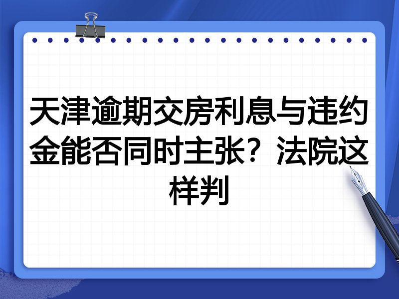 天津逾期交房利息与违约金能否同时主张?法院这样判
