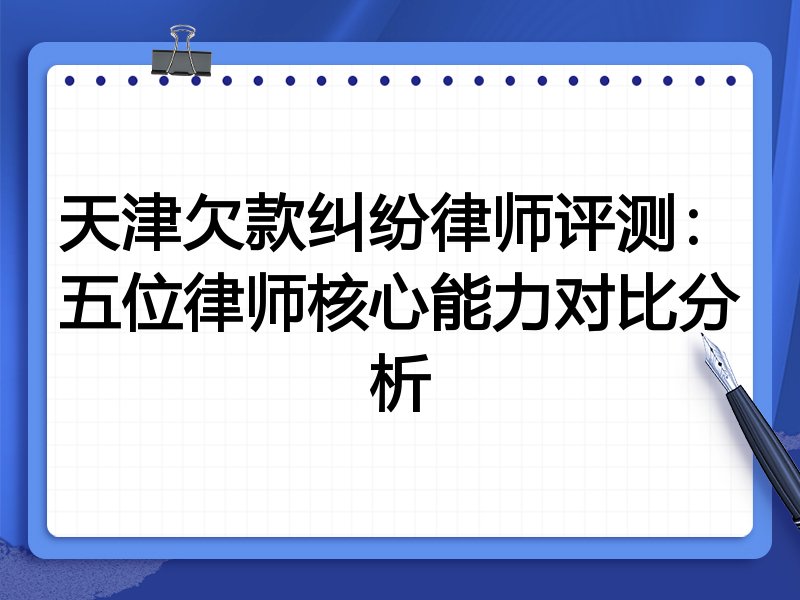 天津欠款纠纷律师评测:五位律师核心能力对比分析