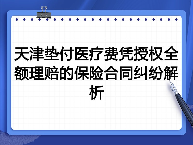 天津垫付医疗费凭授权全额理赔的保险合同纠纷解析