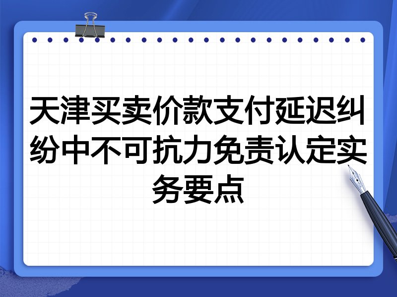 天津买卖价款支付延迟纠纷中不可抗力免责认定实务要点