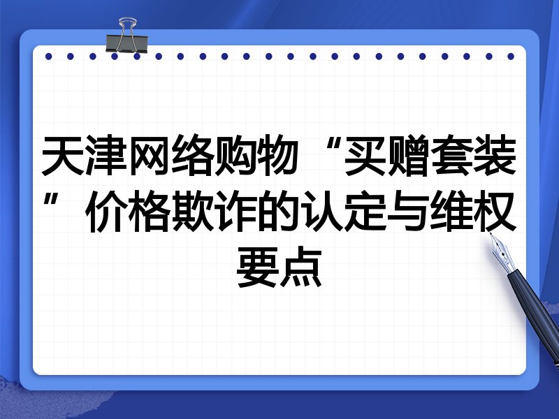 天津网络购物“买赠套装”价格欺诈的认定与维权要点