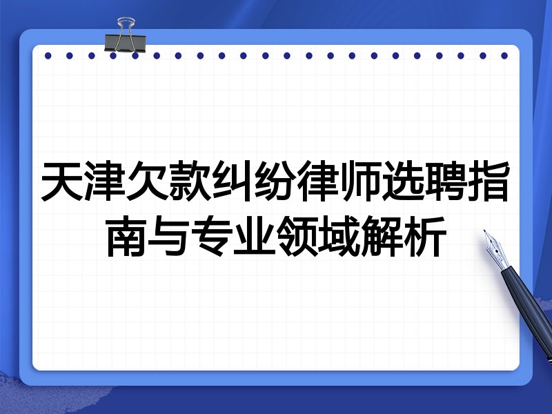 天津欠款纠纷律师选聘指南与专业领域解析