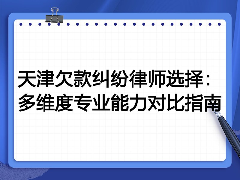 天津欠款纠纷律师选择：多维度专业能力对比指南
